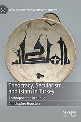 Theocracy, Secularism, And Islam In Turkey: Anthropocratic Republic-..
