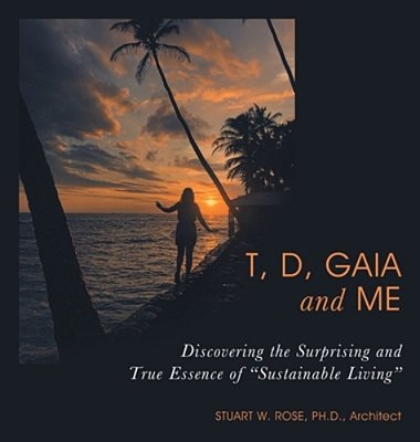 T, D, Gaia And Me: Discovering The Surprising And True Essence Of "Sustainable Living"-..