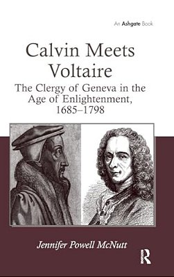 Calvin Meets Voltaire: The Clergy Of Geneva In The Age Of Enlightenment, 1685-1798-..