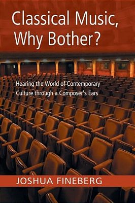 Classical Music, Why Bother?: Hearing The World Of Contemporary Culture Through A Composer's Ears-..