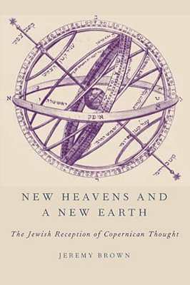 New Heavens And A New Earth: The Jewish Reception Of Copernican Thought-..