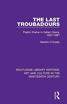 The Last Troubadours: Poetic Drama In Italian Opera, 1597-1887-..