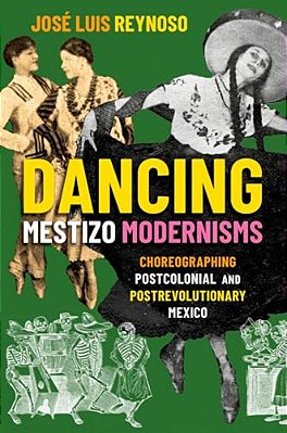 Dancing Mestizo Modernisms: Choreographing Postcolonial And Postrevolutionary Mexico-..