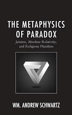 Metaphysics Of Paradox: Jainism, Absolute Relativity, And Religious Pluralism-..