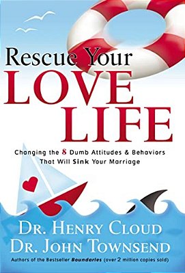 Rescue Your Love Life: Changing The 8 Dumb Attitudes And Behaviors That Will Sink Your Marriage-..
