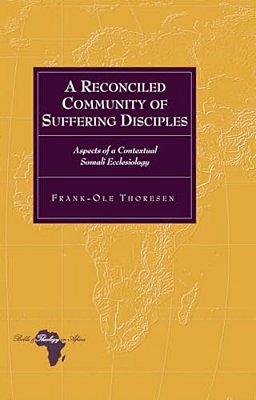 A Reconciled Community Of Suffering Disciples: Aspects Of A Contextual Somali Ecclesiology-..