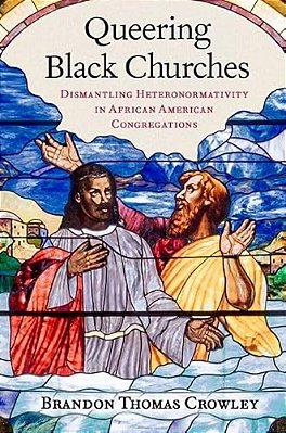 Queering Black Churches: Dismantling Heteronormativity In African American Congregations-..
