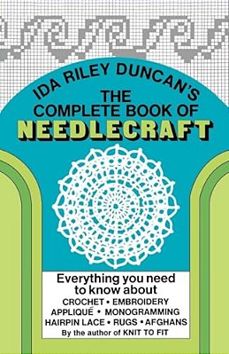 The Complete Book Of Needlecraft: Everything You Need To Know About Crochet, Embroidery, Applique, Monogramming, Hairpin Lace, Rugs, And Afghans-..