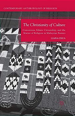 The Christianity Of Culture: Conversion, Ethnic Citizenship, And The Matter Of Religion In Malaysian Borneo-..
