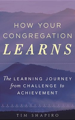 How Your Congregation Learns: The Learning Journey From Challenge To Achievement-..