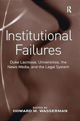 Institutional Failures: Duke Lacrosse, Universities, The News Media, And The Legal System-..
