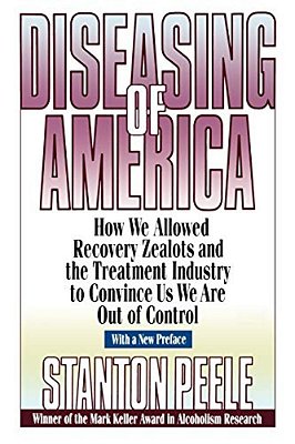 Diseasing Of America: How We Allowed Recovery Zealots And The Treatment Industry To Convince US We Are Out Of Control-..