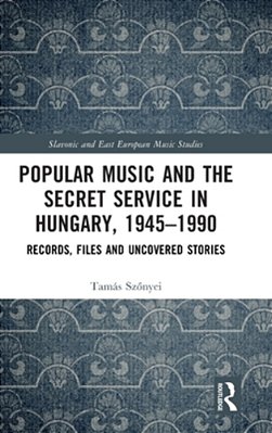 Popular Music And The Secret Service In Hungary, 1945-1990: Records, Files And Uncovered Stories-..