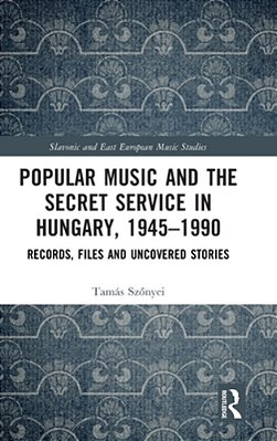Popular Music And The Secret Service In Hungary, 1945-1990: Records, Files And Uncovered Stories-..