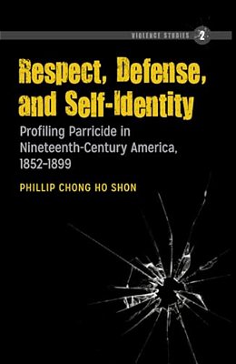 Respect, Defense, And Self-Identity: Profiling Parricide In Nineteenth-Century America, 1852-1899-..