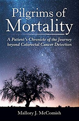 Pilgrims Of Mortality: A Patient's Chronicle Of The Journey Beyond Colorectal Cancer Detection-..