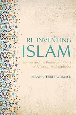 Re-Inventing Islam: Gender And The Protestant Roots Of American Islamophobia-..