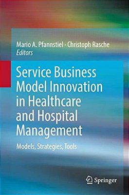 Service Business Model Innovation In Healthcare And Hospital Management: Models, Strategies, Tools-..