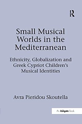 Small Musical Worlds In The Mediterranean: Ethnicity, Globalization And Greek Cypriot Children's Musical Identities-..