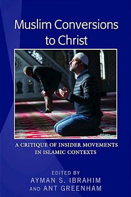 Muslim Conversions To Christ: A Critique Of Insider Movements In Islamic Contexts-..