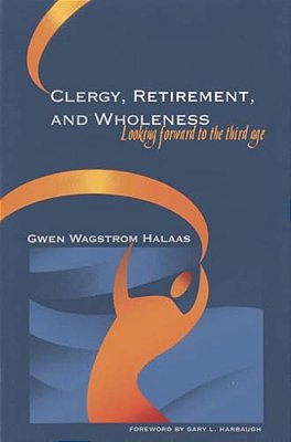Clergy, Retirement, And Wholeness: Looking Forward To The Third Age-..