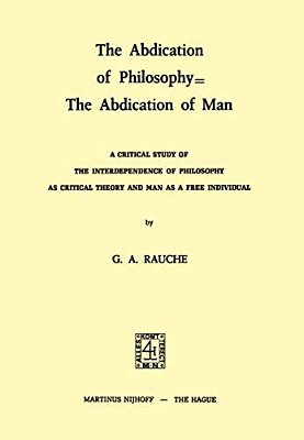 The Abdication Of Philosophy  The Abdication Of Man: A Critical Study Of The Interdependence Of Philosophy As Critical Theory And Man As A Free Indiv-..