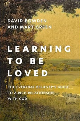 Learning To Be Loved: The Everyday Believer's Guide To A Rich Relationship With God-..