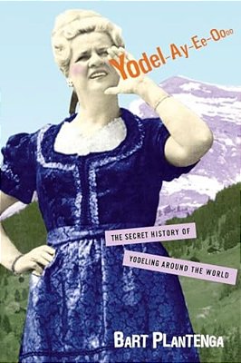 Yodel-Ay-ee-oooo: The Secret History Of Yodeling Around The World-..