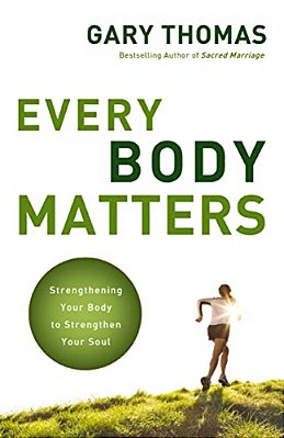 The Every Body Matters: Strengthening Your Body To Strengthen Your Soul-..