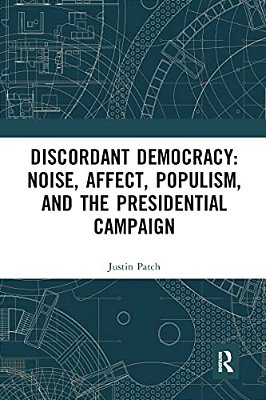Discordant Democracy: Noise, Affect, Populism, And The Presidential Campaign-..