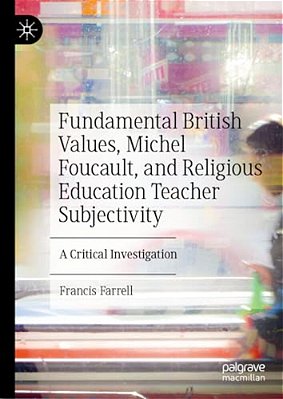 Fundamental British Values, Michel Foucault, And Religious Education Teacher Subjectivity: A Critical Investigation-..