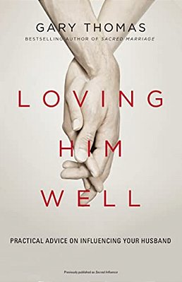 Loving Him Well: Practical Advice On Influencing Your Husband-..