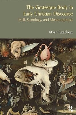The Grotesque Body In Early Christian Discourse: Hell, Scatology And Metamorphosis-..