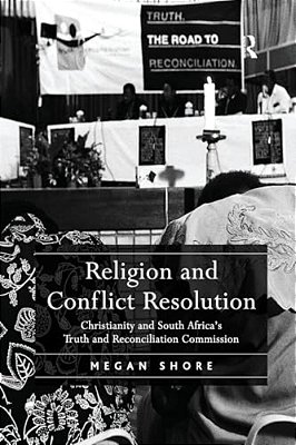 Religion And Conflict Resolution: Christianity And South Africa's Truth And Reconciliation Commission-..