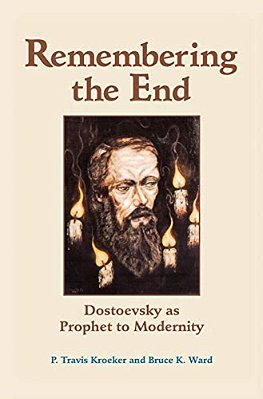 Remembering The End: Dostoevsky As Prophet To Modernity-..