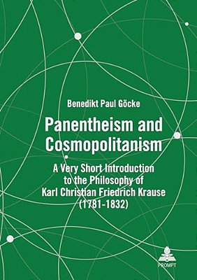 Panentheism And Cosmopolitanism: A Very Short Introduction To The Philosophy Of Karl Christian Friedrich Krause (1781-1832)-..