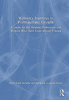Women's Journeys To Posttraumatic Growth: A Guide For The Helping Professions And Women Who Have Experienced Trauma-..