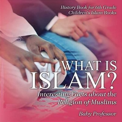 What Is Islam? Interesting Facts About The Religion Of Muslims - History Book For 6Th Grade Children's Islam Books-..