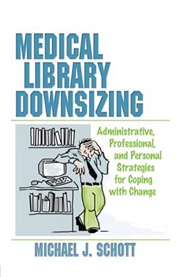 Medical Library Downsizing: Administrative, Professional, And Personal Strategies For Coping With Change-..