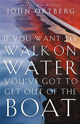 If You Want To Walk On Water, You'Ve Got To Get Out Of The Boat: 10 Lessons To Trusting God-..
