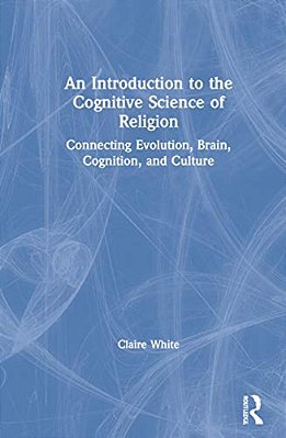 An Introduction To The Cognitive Science Of Religion: Connecting Evolution, Brain, Cognition And Culture-..