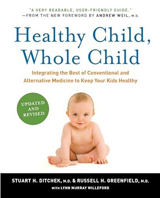 Healthy Child, Whole Child: Integrating The Best Of Conventional And Alternative Medicine To Keep Your Kids Healthy (Updated, Revised)-..