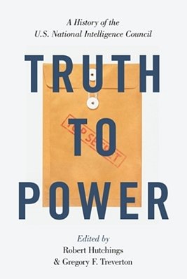 Truth To Power: A History Of The U. S. National Intelligence Council-..