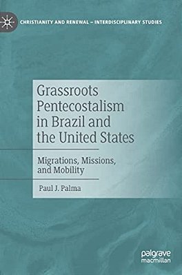 Grassroots Pentecostalism In Brazil And The United States: Migrations, Missions, And Mobility-..