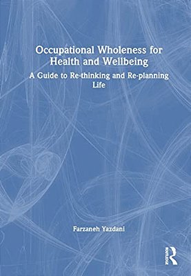 Occupational Wholeness For Health And Wellbeing: A Guide To Re-Thinking And Re-Planning Life-..
