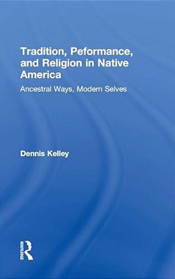 Tradition, Performance, And Religion In Native America: Ancestral Ways, Modern Selves-..