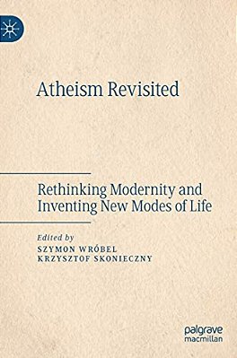 Atheism Revisited: Rethinking Modernity And Inventing New Modes Of Life-..