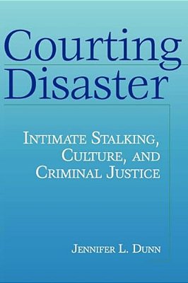 Courting Disaster: Intimate Stalking, Culture And Criminal Justice-..