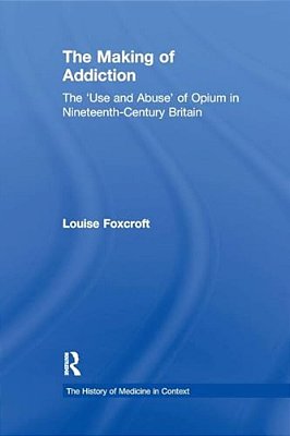 The Making Of Addiction: The 'Use And Abuse' Of Opium In Nineteenth-Century Britain-..