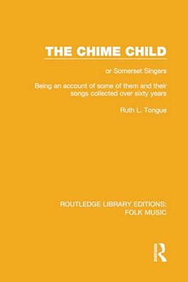 The Chime Child: Or Somerset Singers Being An Account Of Some Of Them And Their Songs Collected Over Sixty Years-..